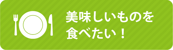 美味しいものを食べたい！